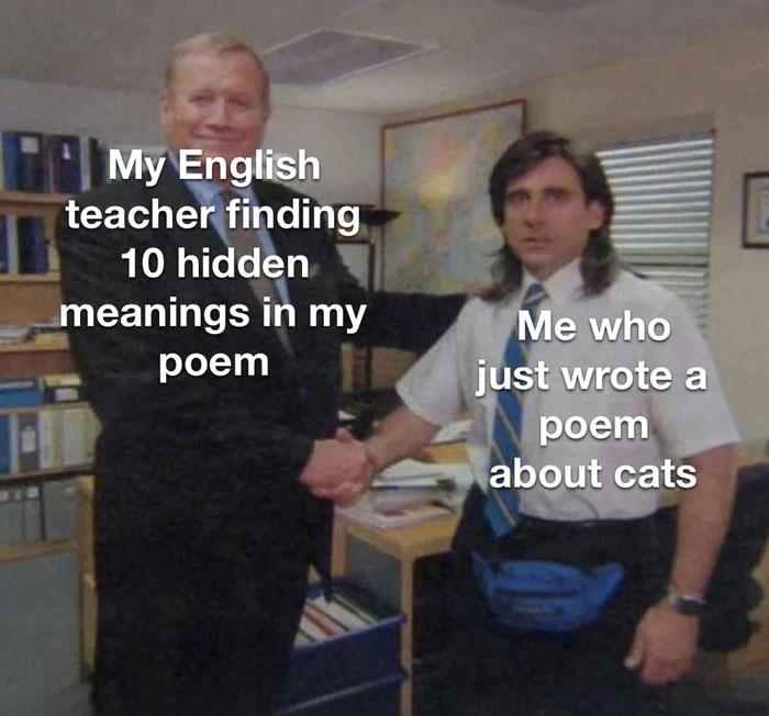 A teacher meme showing a scene from The Office where two men are shaking hands. The text reads: "My English teacher finding 10 hidden meanings in my poem" on the left man and "Me who just wrote a poem about cats" on the right man. The image humorously captures the common experience of students feeling bewildered when teachers analyze their simple work much deeper than intended.