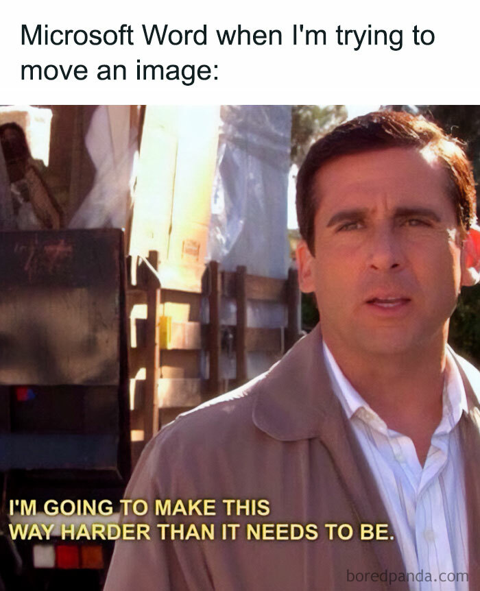 A "The Office" meme featuring an image of Michael Scott with a serious expression. The text above the image reads, "Microsoft Word when I'm trying to move an image:" The text within the image, spoken by Michael, reads, "I'M GOING TO MAKE THIS WAY HARDER THAN IT NEEDS TO BE." The meme humorously highlights the frustration of working with images in Microsoft Word.