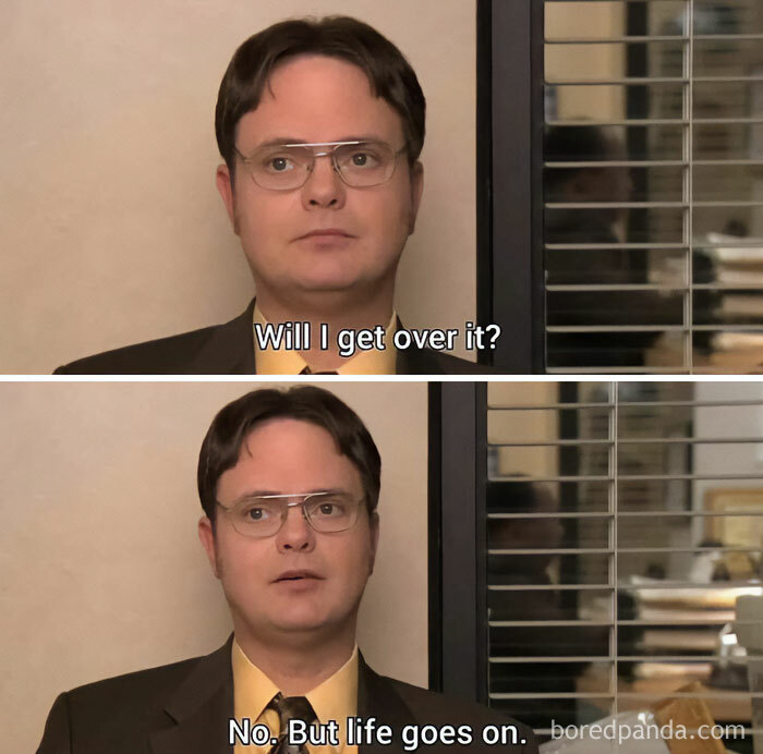 A "The Office" meme featuring two images of Dwight Schrute sitting in an interview room. In the first image, Dwight says, "Will I get over it?" In the second image, he answers his own question with, "No. But life goes on." The meme humorously captures Dwight's blunt and philosophical outlook on dealing with challenges.