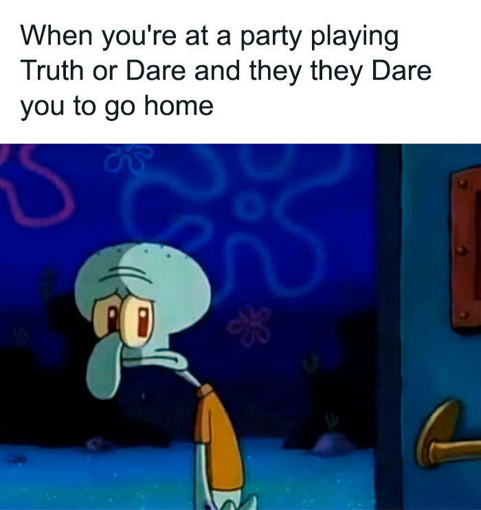 Alt text: A meme featuring Squidward from SpongeBob SquarePants looking sad as he leaves through a door. The text reads, "When you're at a party playing Truth or Dare and they dare you to go home."