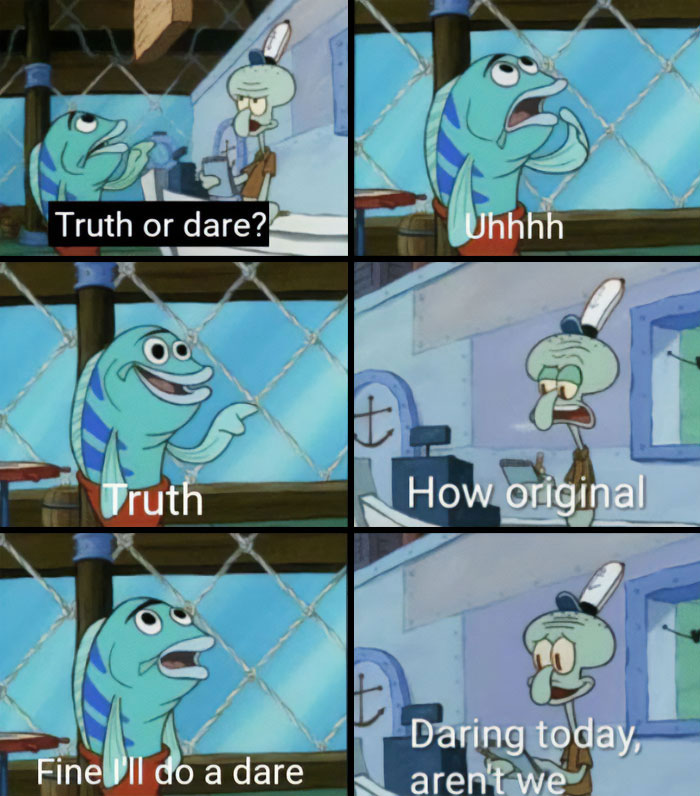 Alt text: A six-panel meme featuring characters from SpongeBob SquarePants. A fish asks, "Truth or dare?" and then chooses "Truth," only for Squidward to sarcastically respond, "How original." The fish then switches to "Fine, I'll do a dare," and Squidward mockingly replies, "Daring today, aren't we?"