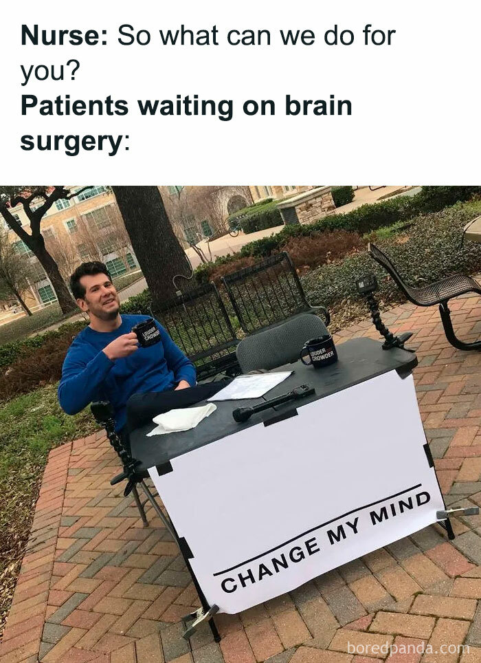  A Waiting meme featuring a man sitting at an outdoor table with a sign that reads "CHANGE MY MIND." The text above the image says, "Nurse: So what can we do for you?" followed by "Patients waiting on brain surgery:" implying that the patients are skeptical or have strong opinions, humorously comparing their situation to the man challenging others to change his mind.