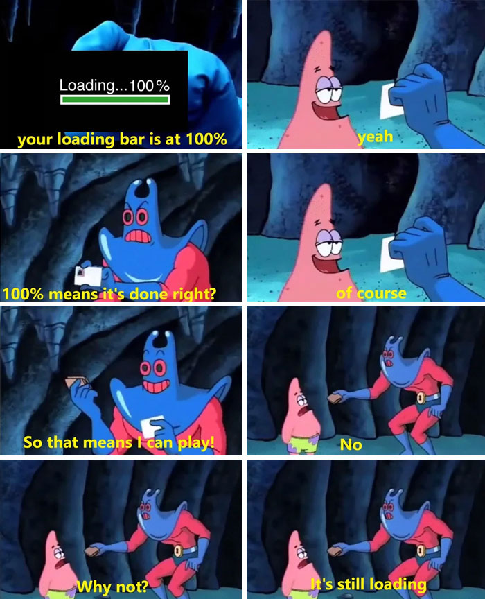 A Waiting meme featuring a comic strip with characters from a cartoon. The first panel shows a loading bar at 100%, with text saying, "your loading bar is at 100%." The next panels show two characters: one, resembling Patrick from SpongeBob, asking, "100% means it's done, right?" and being reassured, "of course." The character then asks, "So that means I can play?" only to be told "No." The final panels show the character looking confused, asking, "Why not?" with the reply, "It's still loading," humorously highlighting the frustration of waiting for something that appears to be ready but isn't.