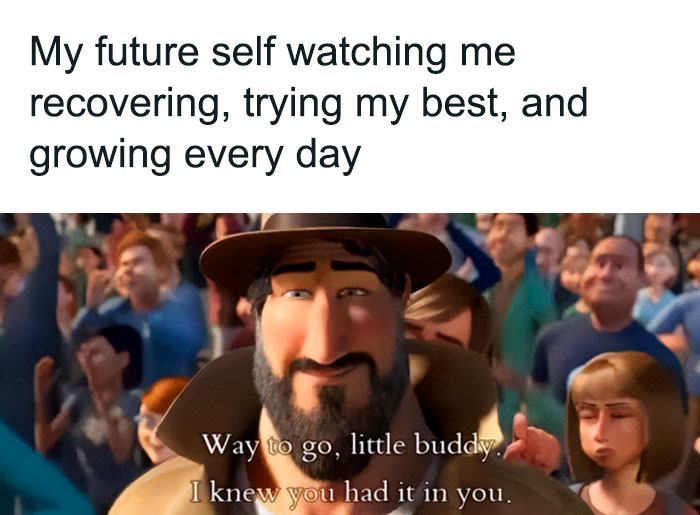 A "You can do it" meme featuring a scene from an animated movie where a bearded man wearing a hat looks on with pride and admiration. The text above the image reads, "My future self watching me recovering, trying my best, and growing every day." Below the image, the character says, "Way to go, little buddy. I knew you had it in you," conveying a sense of encouragement and self-compassion, as if the future self is cheering on the present self for their efforts and progress.