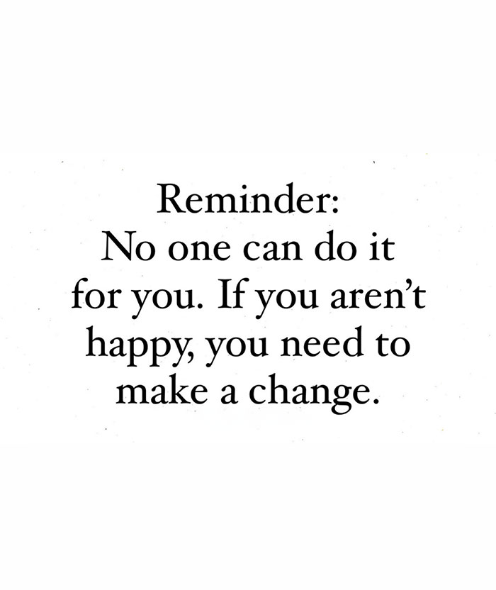 A "You can do it" meme featuring simple text on a plain white background. The text reads, "Reminder: No one can do it for you. If you aren’t happy, you need to make a change." The meme serves as a motivational reminder that personal happiness and fulfillment require active effort and change, encouraging the viewer to take control of their life and make necessary adjustments to improve their well-being.