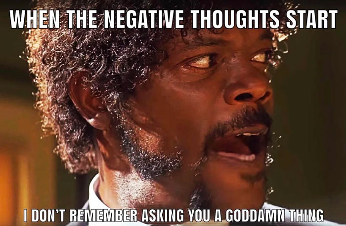 A "You can do it" meme featuring a close-up of a character portrayed by Samuel L. Jackson, with an intense and angry expression, taken from the movie Pulp Fiction. The text above the image reads, "WHEN THE NEGATIVE THOUGHTS START," and below, it says, "I DON'T REMEMBER ASKING YOU A GODDAMN THING," humorously capturing the idea of rejecting negative thoughts with a powerful and assertive attitude.