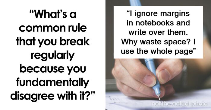 “What’s A Common Rule That You Break Regularly Because You Fundamentally Disagree With It?” (53 Answers)