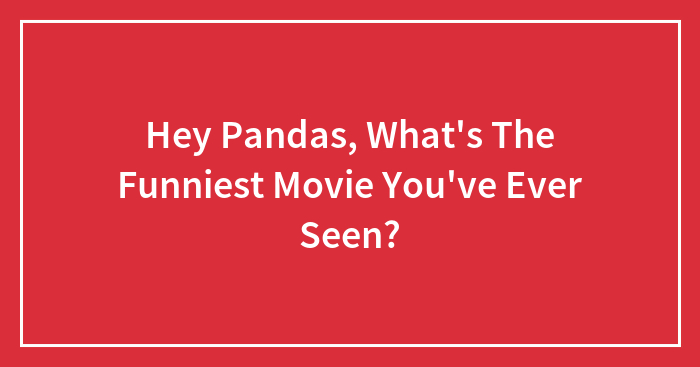 Hey Pandas, What’s The Funniest Movie You’ve Ever Seen? (Closed)