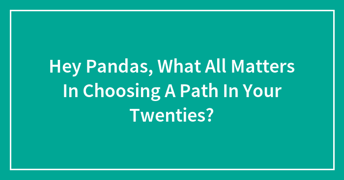 Hey Pandas, What All Matters In Choosing A Path In Your Twenties?