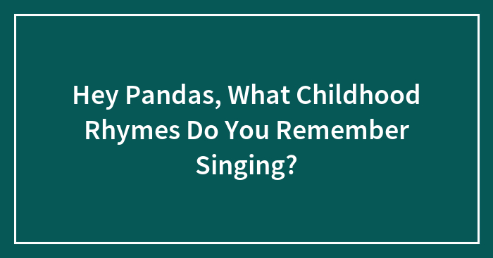 Hey Pandas, What Childhood Rhymes Do You Remember Singing?