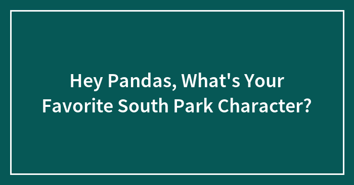 Hey Pandas, What’s Your Favorite South Park Character? (Closed)