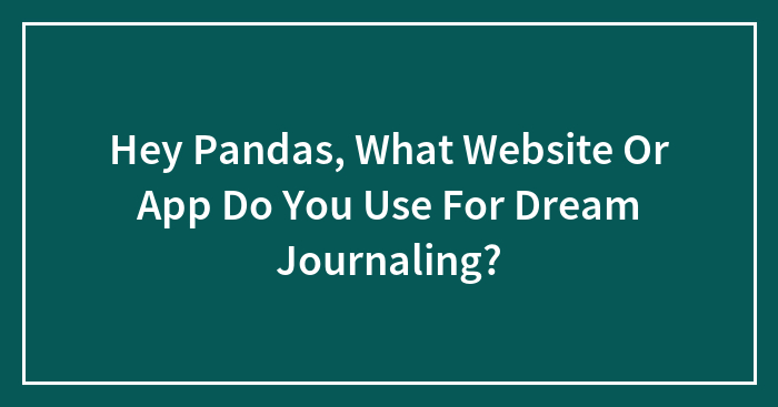 Hey Pandas, What Website Or App Do You Use For Dream Journaling? (Closed)