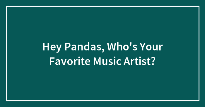 Hey Pandas, Who’s Your Favorite Music Artist? (Closed)