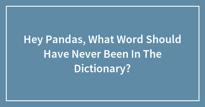 Hey Pandas, What Word Should Have Never Been In The Dictionary? (Closed)