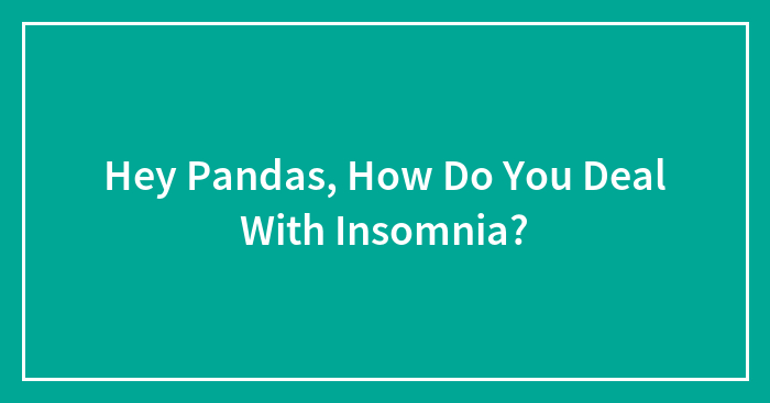 Hey Pandas, How Do You Deal With Insomnia?