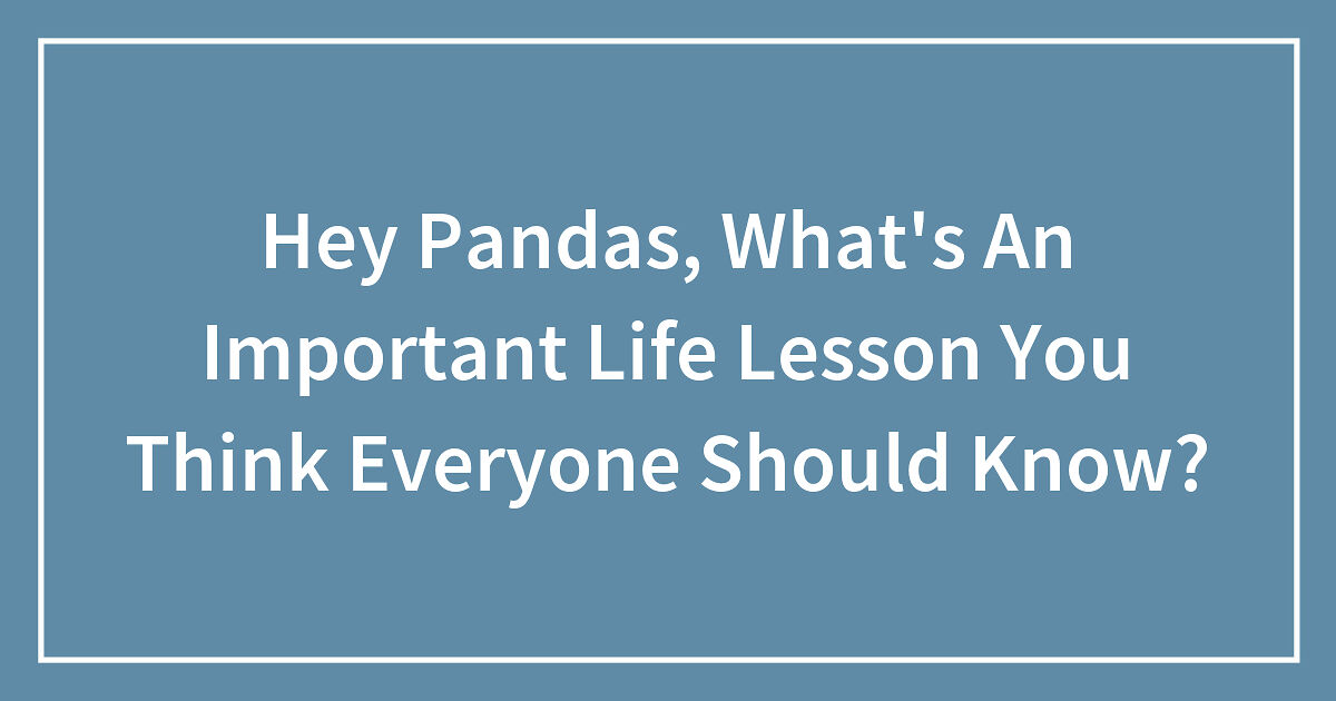 Hey Pandas, What’s An Important Life Lesson You Think Everyone Should ...