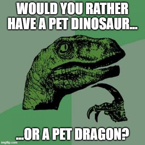 "Would you rather questions" meme featuring a philosophical dinosaur asking if you'd prefer to have a pet dinosaur or a pet dragon.