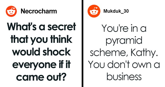 “What’s A Secret That You Think Would Shock Everyone If It Came Out?” (60 Answers)