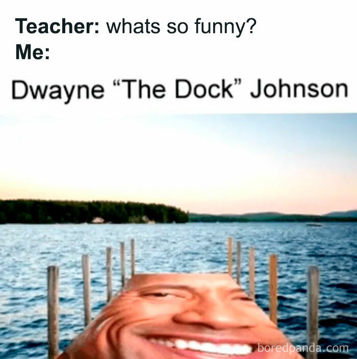 A The Rock meme with the text above reading, "Teacher: what's so funny? Me: Dwayne 'The Dock' Johnson." Below, the image shows a dock extending over the water, humorously edited with Dwayne "The Rock" Johnson's face stretched across the surface of the dock. The meme plays on the pun of "The Rock" and "The Dock," humorously imagining The Rock as an actual dock, blending the name with the literal object in a playful and absurd manner.