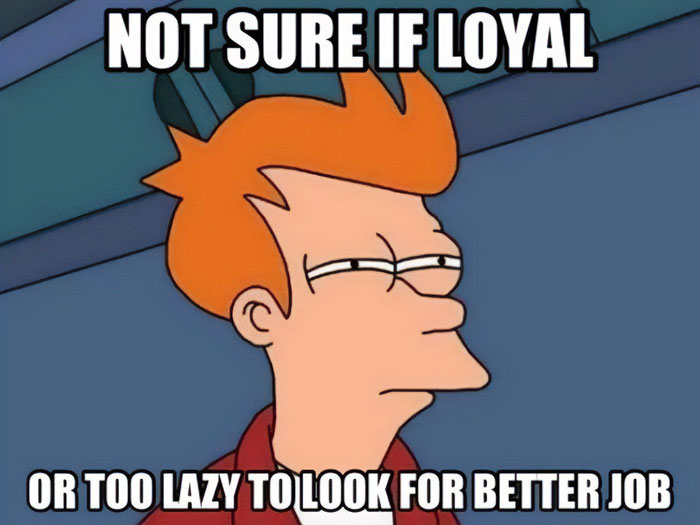 A work anniversary meme featuring a character from the show Futurama, Fry, with a skeptical expression on his face. The top text reads, "NOT SURE IF LOYAL," and the bottom text says, "OR TOO LAZY TO LOOK FOR BETTER JOB." The image humorously captures the ambiguity of staying in a job for a long time, questioning whether it's due to loyalty or laziness.