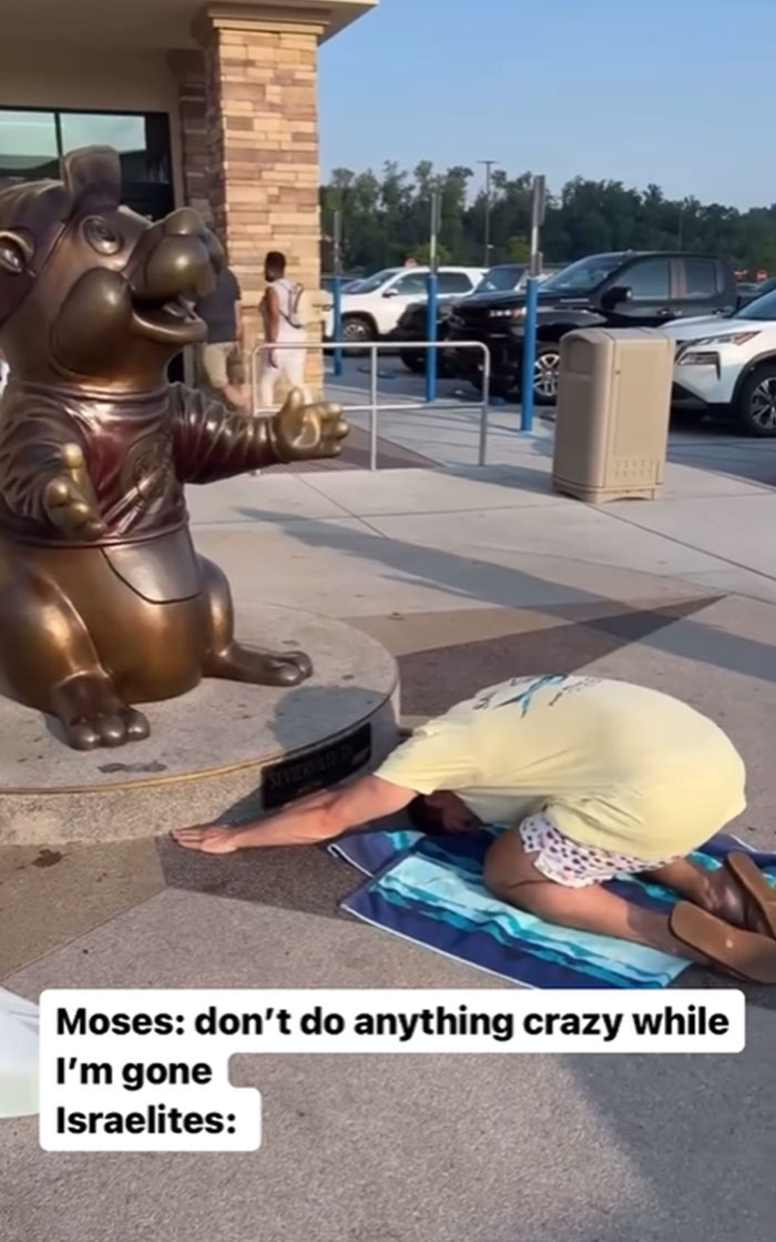 A Christian meme showing a person bowing down and worshiping a bronze statue of a cartoon-like character in an outdoor public area. The caption above the image reads, "Moses: don't do anything crazy while I'm gone," and below, "Israelites:" humorously implying the person bowing to the statue represents the Israelites quickly turning to idol worship in the absence of Moses, referencing the biblical story of the Golden Calf.