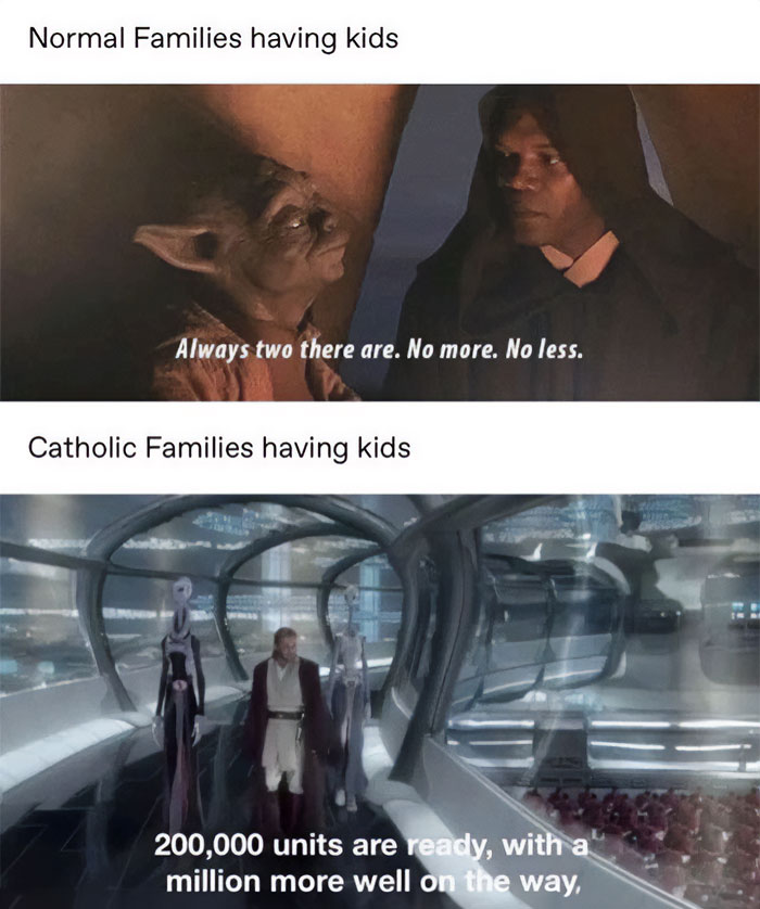 A Christian meme featuring two images from "Star Wars" movies with captions. The top image shows Yoda and Mace Windu, with the caption "Normal Families having kids," followed by Yoda's quote, "Always two there are. No more. No less." The bottom image shows a scene from the cloning facility on Kamino, with the caption "Catholic Families having kids," and a quote below it that reads, "200,000 units are ready, with a million more well on the way." The meme humorously contrasts typical family sizes with the stereotype of large Catholic families by using "Star Wars" references to suggest Catholic families have many more children.