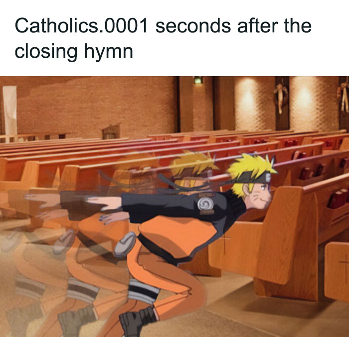  A Christian meme featuring an image of Naruto, a character from the anime series "Naruto," performing his signature fast run inside a church. The caption above reads: "Catholics .0001 seconds after the closing hymn." The meme humorously suggests that Catholics are extremely quick to leave the church immediately after the final hymn, using Naruto's super-speed run as a comedic exaggeration of how fast they exit.