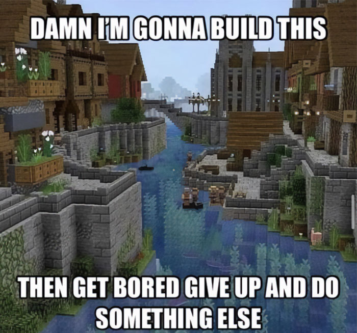 A Minecraft meme featuring an image of an intricate and detailed medieval-style village built along a river in the game. The top text reads, "DAMN I'M GONNA BUILD THIS," while the bottom text says, "THEN GET BORED GIVE UP AND DO SOMETHING ELSE," humorously capturing the common experience of Minecraft players who ambitiously plan large builds but lose interest or motivation midway through the project.