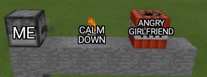 A Minecraft meme depicting a simple in-game scene with three labeled objects: a dispenser labeled "ME," a campfire labeled "CALM DOWN," and a block of TNT labeled "ANGRY GIRLFRIEND." The image humorously represents the idea of a person (the dispenser) trying to defuse a tense situation (calm down) between themselves and their angry girlfriend (the TNT), playing on the explosive nature of the TNT to symbolize anger.