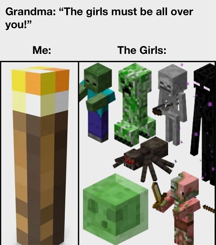 A Minecraft meme showing two panels side by side. The text at the top reads, "Grandma: 'The girls must be all over you!'" On the left panel labeled "Me," there is an image of a Minecraft torch. The right panel labeled "The Girls" shows various Minecraft mobs, including a zombie, creeper, skeleton, enderman, spider, slime, and zombie pigman. The meme humorously suggests that the "girls" in question are hostile Minecraft mobs that surround the player at night, playfully subverting the grandma's comment.