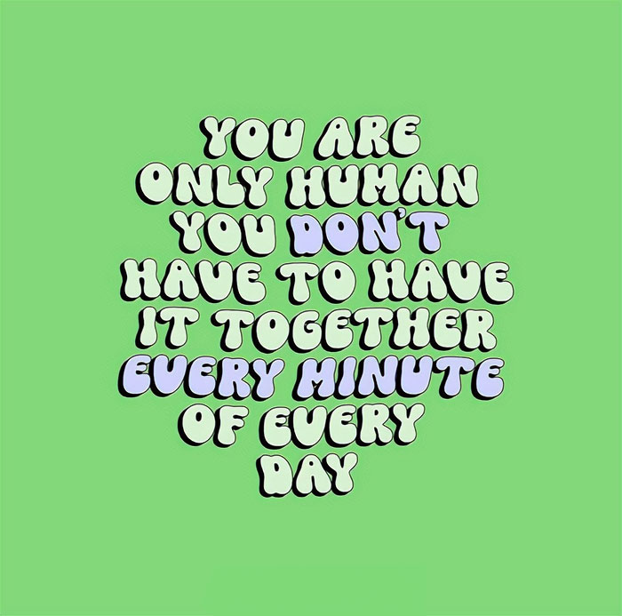 A motivational meme with a green background and bold bubble text that reads, "You are only human, you don’t have to have it together every minute of every day."