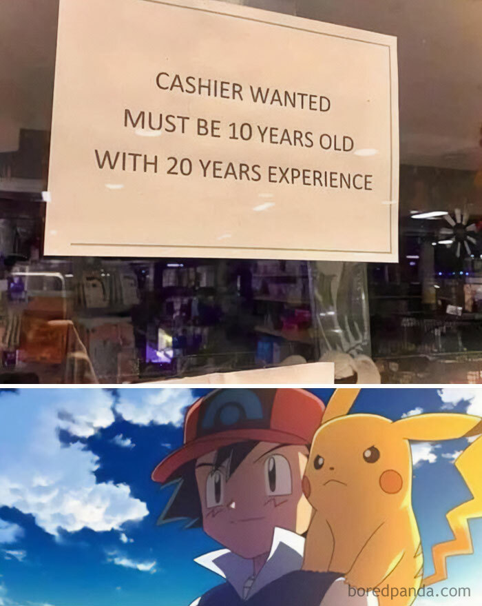 A Pokemon meme featuring two images. The top image shows a sign in a store window that reads, "CASHIER WANTED MUST BE 10 YEARS OLD WITH 20 YEARS EXPERIENCE." The bottom image shows Ash Ketchum with Pikachu on his shoulder, looking determined under a blue sky, humorously suggesting that Ash, who has been 10 years old throughout the Pokemon series but has extensive experience, perfectly fits the job description.