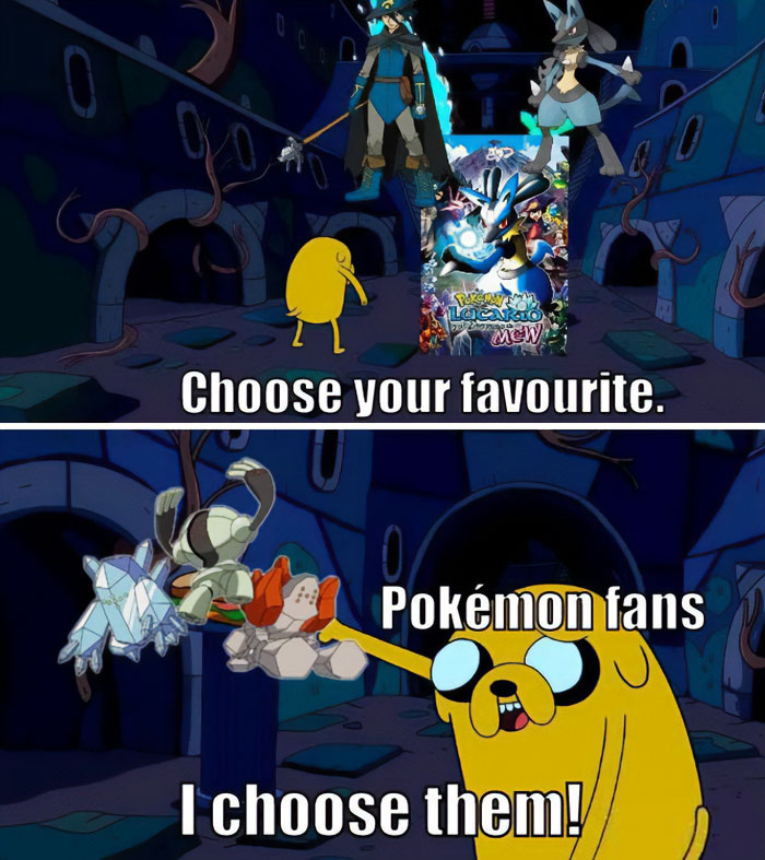 A Pokemon meme using an "Adventure Time" reference. The first panel shows Jake the Dog in a dark cave with three choices in front of him: two figures resembling Lucario and a movie poster for "Pokémon: Lucario and the Mystery of Mew," with the text "Choose your favourite." The second panel shows Jake excitedly holding three different Legendary Pokemon—Regice, Regirock, and Registeel—saying, "Pokemon fans: I choose them!" The meme humorously captures the enthusiasm of Pokemon fans who want to choose all their favorite Pokemon instead of just one.