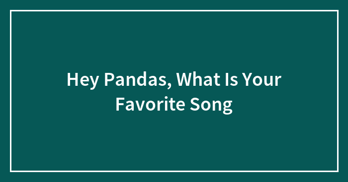 Hey Pandas, What Is Your Favorite Song