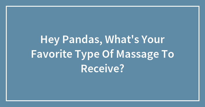 Hey Pandas, What’s Your Favorite Type Of Massage To Receive? (Closed)