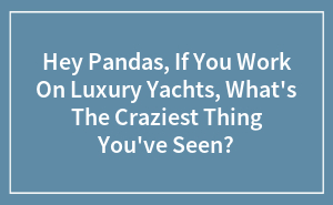 Hey Pandas, If You Work On Luxury Yachts, What's The Craziest Thing You've Seen?