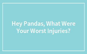 Hey Pandas, What Were Your Worst Injuries?