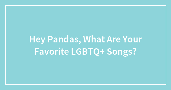 Hey Pandas, What Are Your Favorite LGBTQ+ Songs? (Closed)