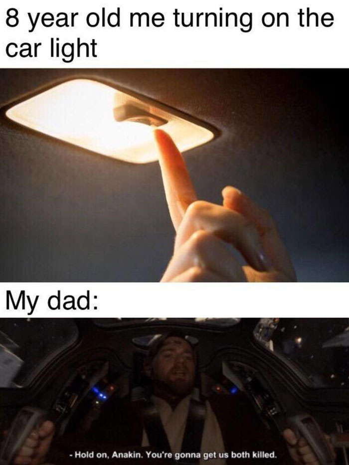  A Dad meme illustrating the overreaction of dads when their child turns on the car light. The top image shows a child's finger reaching to turn on the car's interior light, captioned "8 year old me turning on the car light." Below, an image from "Star Wars" shows Obi-Wan Kenobi in a cockpit, looking alarmed, with the caption "My dad:" and his dialogue saying, "Hold on, Anakin. You're gonna get us both killed." The meme humorously exaggerates how dads often treat turning on the car light as a dangerous or serious event, likening it to a life-threatening situation in space combat.