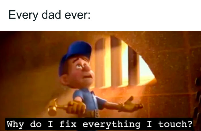 A Dad meme illustrating the quintessential dad's urge to fix things. The text at the top reads, "Every dad ever:" Below, there is an image of Fix-It Felix from the animated movie "Wreck-It Ralph," holding a golden hammer with a concerned expression, saying, "Why do I fix everything I touch?" The meme humorously captures the stereotype of dads always wanting to repair or fix anything they come across, reflecting their hands-on, problem-solving nature.