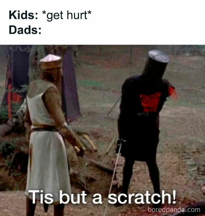 A Dad meme depicting a classic reaction when kids get hurt. The text reads, "Kids: get hurt Dads:" Below, there is an image from the movie "Monty Python and the Holy Grail," showing the Black Knight with a missing arm, saying, "Tis but a scratch!" The meme humorously captures how dads often downplay minor injuries or try to encourage toughness in their kids by minimizing the severity of the situation, even when it’s clearly more than just a scratch.