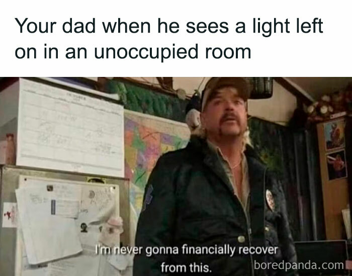 A Dad meme showing a man standing in a cluttered room with a concerned expression, with the text above the image saying, "Your dad when he sees a light left on in an unoccupied room." The caption at the bottom of the image reads, "I'm never gonna financially recover from this," humorously exaggerating the stereotypical dad reaction to wasted electricity, reflecting the common dad tendency to be overly worried about saving money on utility bills.