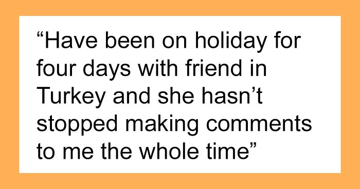 Friends Go To Turkey On Holidays, One Can’t Stop Constantly Picking On The Other, She Loses It