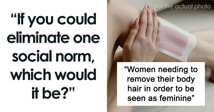 “If You Could Eliminate One Social Norm, Which Would It Be And Why?” (62 Answers)