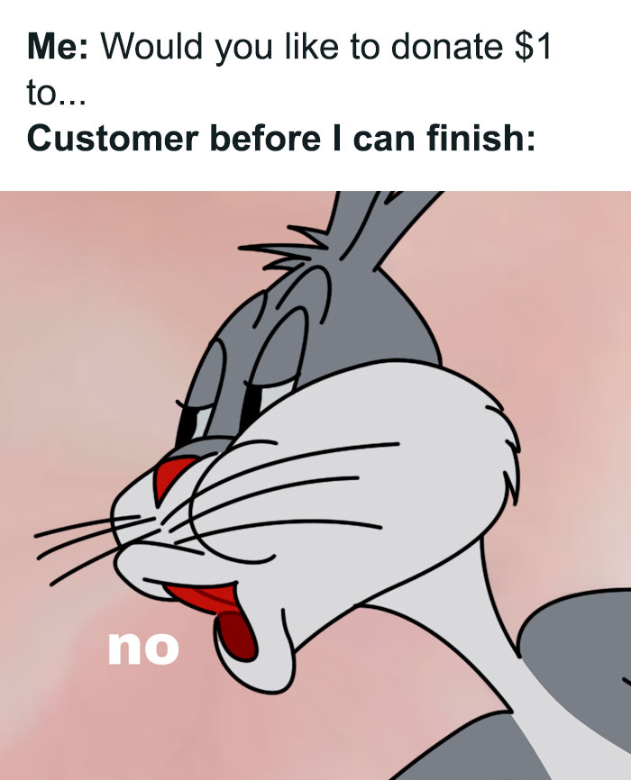 A meme featuring Bugs Bunny saying "no." The text reads, "Me: Would you like to donate $1 to... Customer before I can finish: no," depicting immediate refusal.