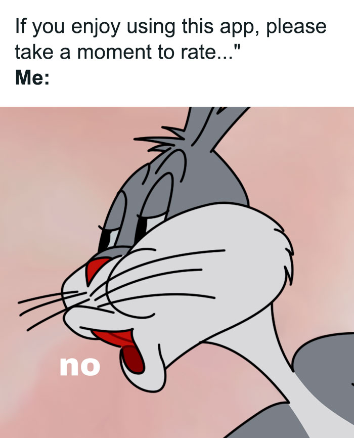 A meme featuring Bugs Bunny saying "no." The text reads, "If you enjoy using this app, please take a moment to rate... Me: no," showing refusal to rate an app.