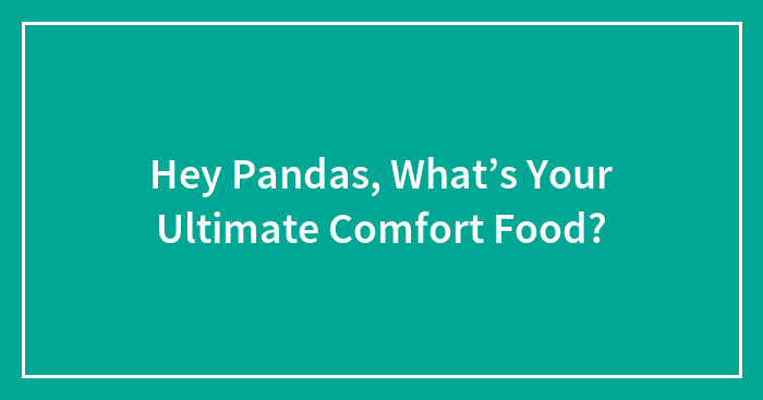 Hey Pandas, What’s Your Ultimate Comfort Food? (Closed)