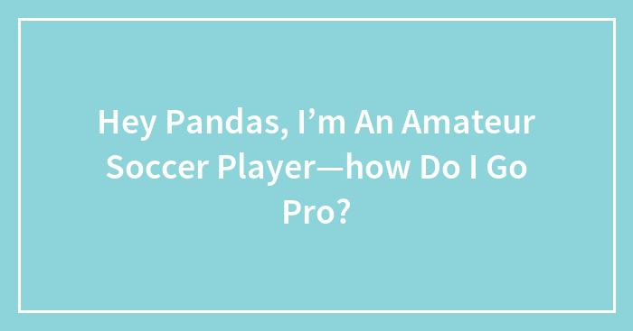 Hey Pandas, I’m An Amateur Soccer Player—how Do I Go Pro? (Closed)