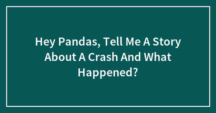 Hey Pandas, Tell Me A Story About A Crash And What Happened? (Closed)