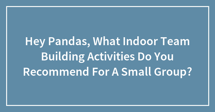 Hey Pandas, What Indoor Team Building Activities Do You Recommend For A Small Group?